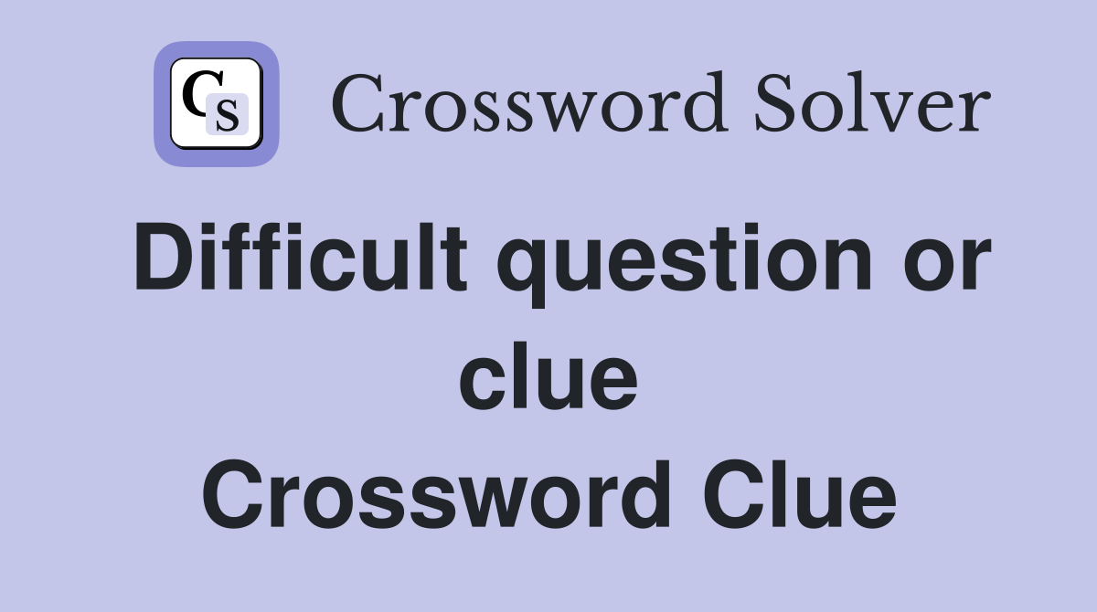 Difficult question or clue - Crossword Clue Answers - Crossword Solver